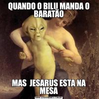 QUANDO O BILU MANDA O BARATÃOMAS  JESARUS ESTA NA MESA
