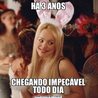 HÁ 3 ANOSCHEGANDO IMPECÁVEL TODO DIA