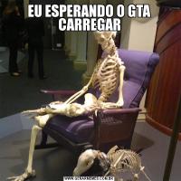 EU ESPERANDO O GTA CARREGAR