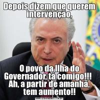 Depois dizem que querem intervenção,O povo da Ilha do Governador, tá comigo!!!   Ah, a partir de amanhã, tem aumento!!