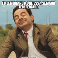 EU LEMBRANDO QUE ESSA SEMANA TEM FERIADO