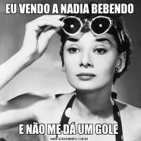 EU VENDO A NADIA BEBENDOE NÃO ME DÁ UM GOLE 