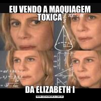 EU VENDO A MAQUIAGEM TOXICADA ELIZABETH I