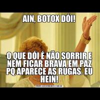 AIN, BOTOX DÓI!O QUE DÓI É NÃO SORRIR E NEM FICAR BRAVA EM PAZ PQ APARECE AS RUGAS. EU HEIN!