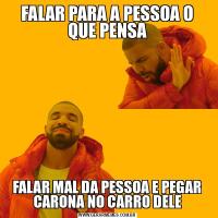 FALAR PARA A PESSOA O QUE PENSAFALAR MAL DA PESSOA E PEGAR CARONA NO CARRO DELE
