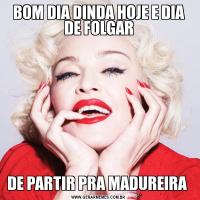 BOM DIA DINDA HOJE E DIA DE FOLGARDE PARTIR PRA MADUREIRA 