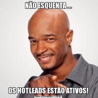 NÃO ESQUENTA ...OS HOTLEADS ESTÃO ATIVOS!