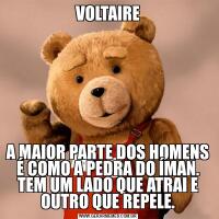 VOLTAIREA MAIOR PARTE DOS HOMENS É COMO A PEDRA DO ÍMAN. TEM UM LADO QUE ATRAI E OUTRO QUE REPELE.