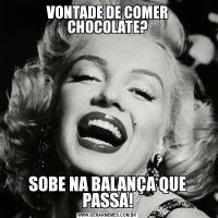 VONTADE DE COMER CHOCOLATE?SOBE NA BALANÇA QUE PASSA!
