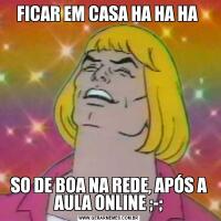 FICAR EM CASA HA HA HA SO DE BOA NA REDE, APÓS A AULA ONLINE ;-;