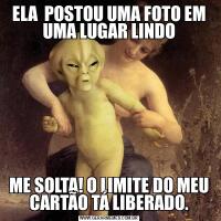 ELA  POSTOU UMA FOTO EM UMA LUGAR LINDOME SOLTA! O LIMITE DO MEU CARTÃO TÁ LIBERADO.