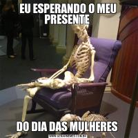 EU ESPERANDO O MEU PRESENTE DO DIA DAS MULHERES 