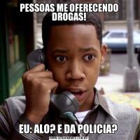 PESSOAS ME OFERECENDO DROGAS!EU: ALO? E DA POLICIA? 