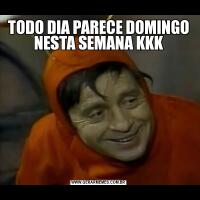 TODO DIA PARECE DOMINGO NESTA SEMANA KKK