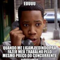 EUUUUQUANDO ME LIGAM PEDINDO PRA FAZER MEU TRABALHO PELO MESMO PREÇO DO CONCORRENTE