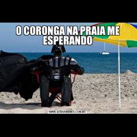 O CORONGA NA PRAIA ME ESPERANDO