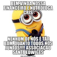BEM VINDA NOSSA FINANCEIRO E NUTROLOGA CRIS NENHUM DE NÓS É TÃO BOM, QUANTO TODOS NÓS JUNTOS!!!! ASSOCIAÇÃO SANTA EDWIGES
