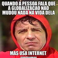 QUANDO A PESSOA FALA QUE A GLOBALIZAÇAO NAO MUDOU NADA NA VIDA DELAMAS USA INTERNET 