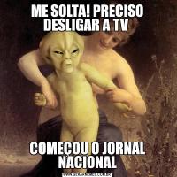 ME SOLTA! PRECISO DESLIGAR A TV COMEÇOU O JORNAL NACIONAL
