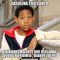 GASOLINA 7,00 CONTOE AINDA TEM GENTE QUE RECLAMA QUE ACHA RUIM O 