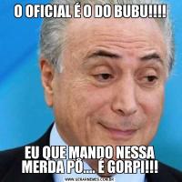 O OFICIAL É O DO BUBU!!!!EU QUE MANDO NESSA MERDA PÔ.... É GORPI!!!