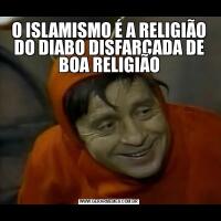 O ISLAMISMO É A RELIGIÃO DO DIABO DISFARÇADA DE BOA RELIGIÃO