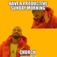 HAVE A PRODUCTIVE SUNDAY MORNINGCHURCH 