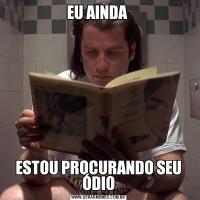 EU AINDA ESTOU PROCURANDO SEU ÓDIO