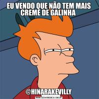 EU VENDO QUE NÃO TEM MAIS CREME DE GALINHA @HINARAKEVILLY