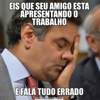 EIS QUE SEU AMIGO ESTA APRESENTANDO O TRABALHOE FALA TUDO ERRADO