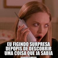 EU FIGINDO SURPRESA DEPOPIS DE DESCOBRIR UMA COISA QUE JA SABIA