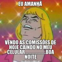 EU AMANHÃ VENDO AS COMISSÕES DE HOJE CAINDO NO MEU CELULAR....................BOA NOITE