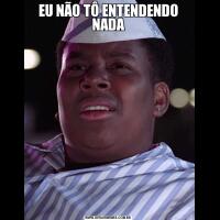 EU NÃO TÔ ENTENDENDO NADA