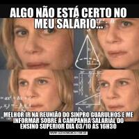 ALGO NÃO ESTÁ CERTO NO MEU SALÁRIO...MELHOR IR NA REUNIÃO DO SINPRO GUARULHOS E ME INFORMAR SOBRE A CAMPANHA SALARIAL DO ENSINO SUPERIOR DIA 03/10 AS 16H30