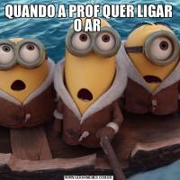 QUANDO A PROF QUER LIGAR O AR 