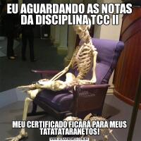 EU AGUARDANDO AS NOTAS DA DISCIPLINA TCC IIMEU CERTIFICADO FICARÁ PARA MEUS TATATATARANETOS!