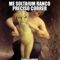 ME SOLTA!UM RANÇO PRECISO CORRER