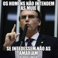 OS HOMENS NÃO INTENDEM AS MUIÉSE INTEDESSEM NÃO AS AMARIAM