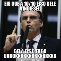 EIS QUE A 10/10 EISQ DELE VINDIESELE ELA EIS Q FAZ O URROKKKKKKKKKKKKKKK