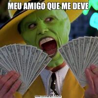 MEU AMIGO QUE ME DEVE