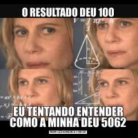 O RESULTADO DEU 100EU TENTANDO ENTENDER COMO A MINHA DEU 5062