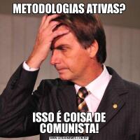 METODOLOGIAS ATIVAS?ISSO É COISA DE COMUNISTA!