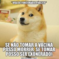 * VIDA DE FUNCIONÁRIO PÚBLICO *SE NÃO TOMAR A VACINA POSSO MORRER, SE TOMAR POSSO SER EXONERADO!