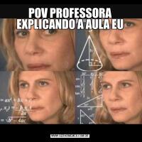 POV PROFESSORA EXPLICANDO A AULA EU