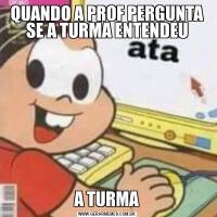 QUANDO A PROF PERGUNTA SE A TURMA ENTENDEUA TURMA