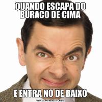 QUANDO ESCAPA DO BURACO DE CIMAE ENTRA NO DE BAIXO