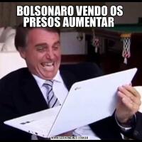 BOLSONARO VENDO OS PRESOS AUMENTAR 