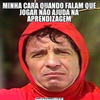 MINHA CARA QUANDO FALAM QUE JOGAR NÃO AJUDA NA APRENDIZAGEM