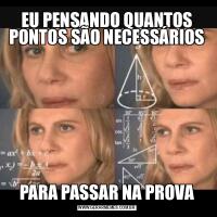 EU PENSANDO QUANTOS PONTOS SÃO NECESSÁRIOSPARA PASSAR NA PROVA