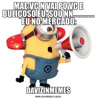 MAE:VC N VAI PQ VC E BULIÇOSO EU: SOU NN.............  EU NO MERCADO:DAVIZINMEMES